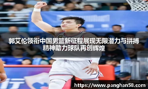 郭艾伦领衔中国男篮新征程展现无限潜力与拼搏精神助力球队再创辉煌