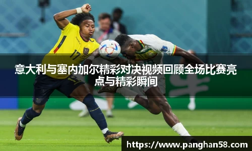 意大利与塞内加尔精彩对决视频回顾全场比赛亮点与精彩瞬间