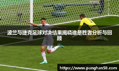 波兰与捷克足球对决结果揭晓谁是胜者分析与回顾