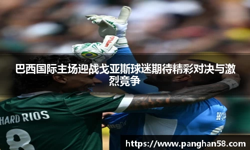 巴西国际主场迎战戈亚斯球迷期待精彩对决与激烈竞争