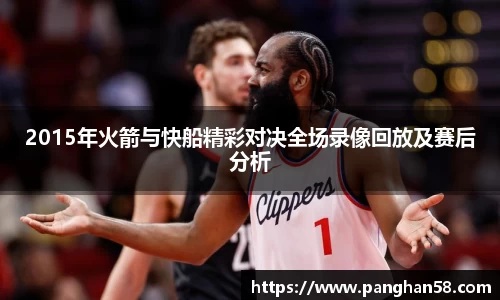 2015年火箭与快船精彩对决全场录像回放及赛后分析
