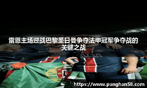 雷恩主场迎战巴黎圣日曼争夺法甲冠军争夺战的关键之战