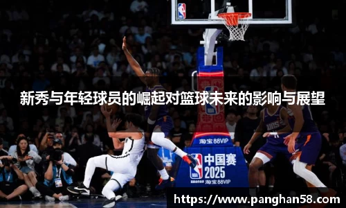 新秀与年轻球员的崛起对篮球未来的影响与展望