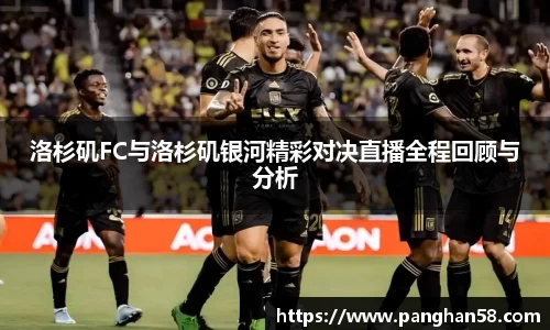 洛杉矶FC与洛杉矶银河精彩对决直播全程回顾与分析