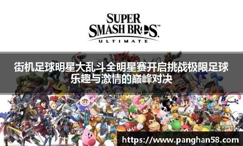 街机足球明星大乱斗全明星赛开启挑战极限足球乐趣与激情的巅峰对决