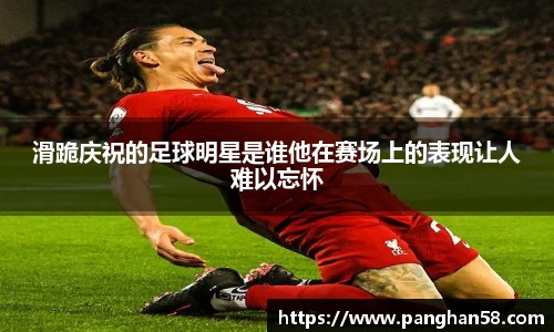 滑跪庆祝的足球明星是谁他在赛场上的表现让人难以忘怀